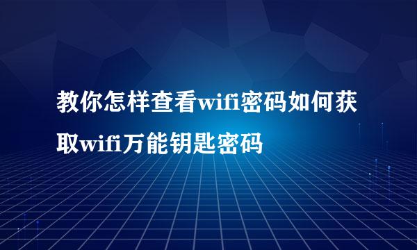 教你怎样查看wifi密码如何获取wifi万能钥匙密码