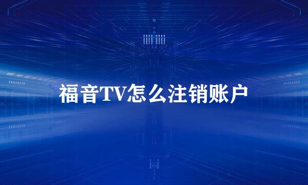 福音TV怎么注销账户