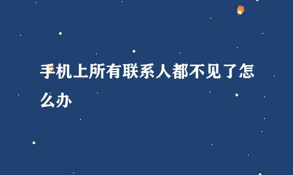 手机上所有联系人都不见了怎么办