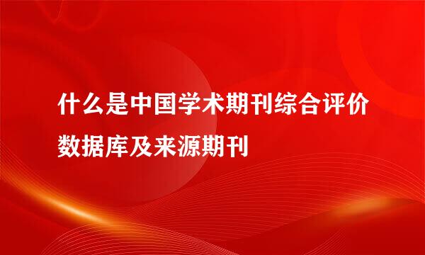 什么是中国学术期刊综合评价数据库及来源期刊