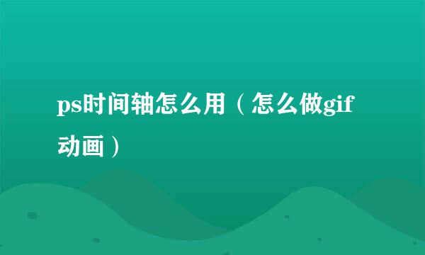 ps时间轴怎么用（怎么做gif动画）