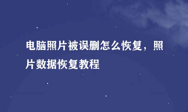电脑照片被误删怎么恢复，照片数据恢复教程