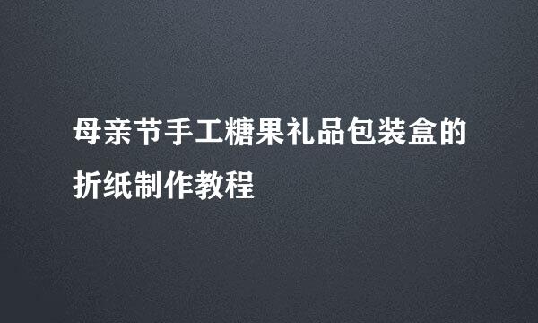 母亲节手工糖果礼品包装盒的折纸制作教程
