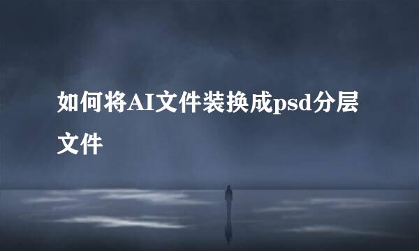 如何将AI文件装换成psd分层文件