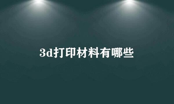 3d打印材料有哪些