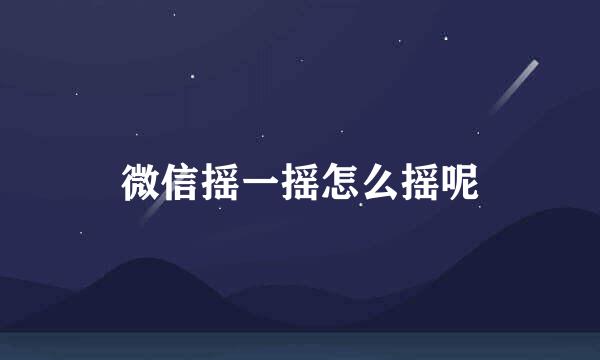微信摇一摇怎么摇呢
