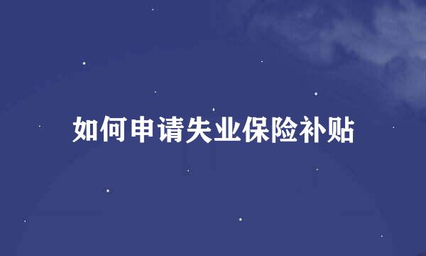 如何申请失业保险补贴