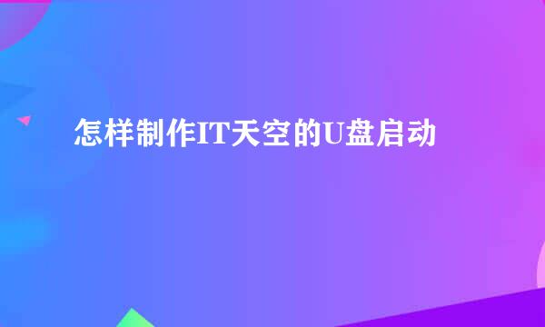 怎样制作IT天空的U盘启动