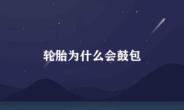 轮胎为什么会鼓包