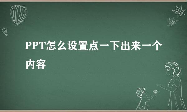 PPT怎么设置点一下出来一个内容