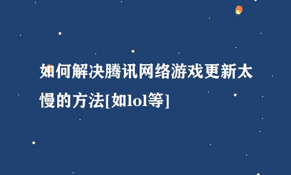 如何解决腾讯网络游戏更新太慢的方法[如lol等]