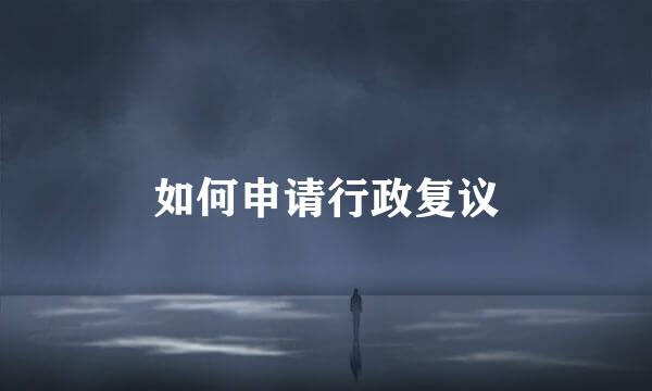 如何申请行政复议