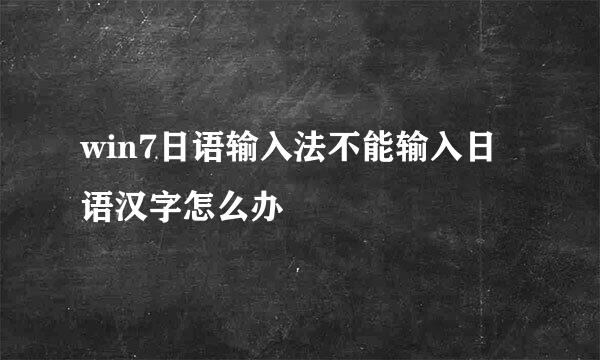 win7日语输入法不能输入日语汉字怎么办