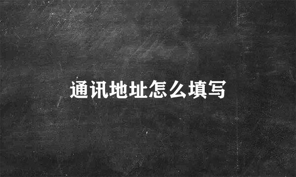 通讯地址怎么填写