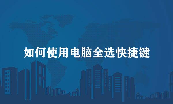 如何使用电脑全选快捷键