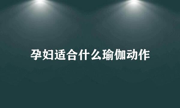孕妇适合什么瑜伽动作