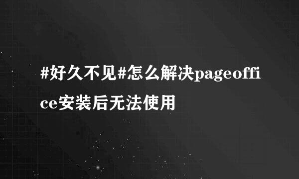 #好久不见#怎么解决pageoffice安装后无法使用