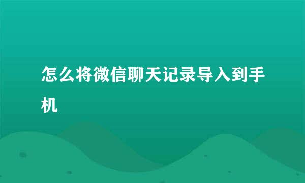 怎么将微信聊天记录导入到手机