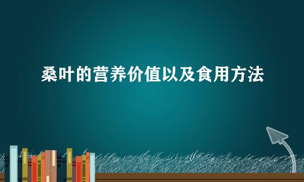 桑叶的营养价值以及食用方法