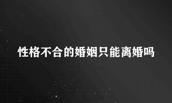 性格不合的婚姻只能离婚吗