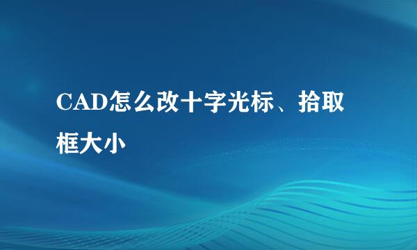 CAD怎么改十字光标、拾取框大小