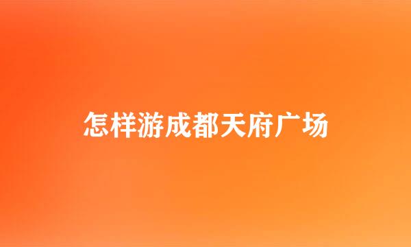 怎样游成都天府广场