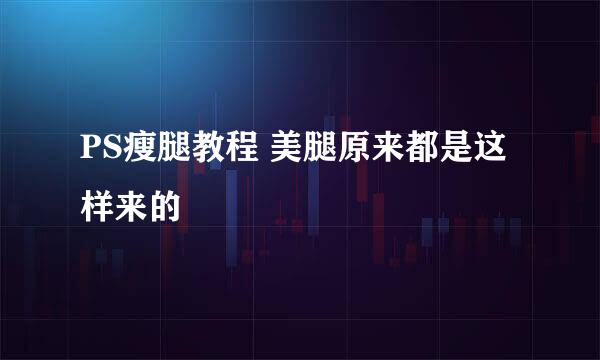 PS瘦腿教程 美腿原来都是这样来的