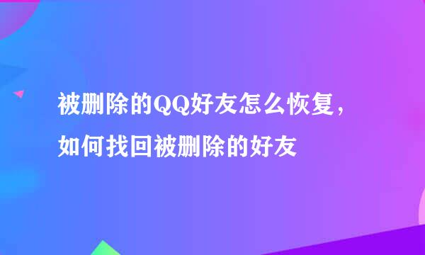 被删除的QQ好友怎么恢复，如何找回被删除的好友