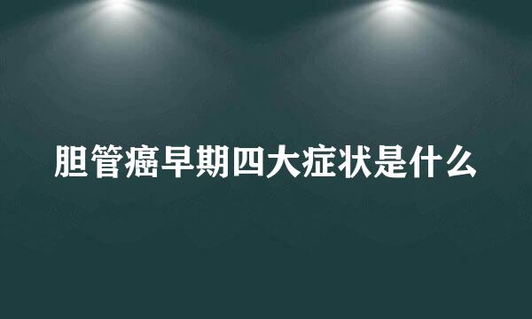 胆管癌早期四大症状是什么