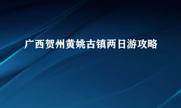 广西贺州黄姚古镇两日游攻略