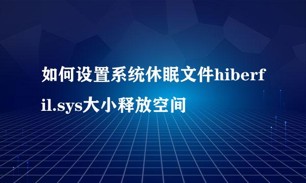 如何设置系统休眠文件hiberfil.sys大小释放空间