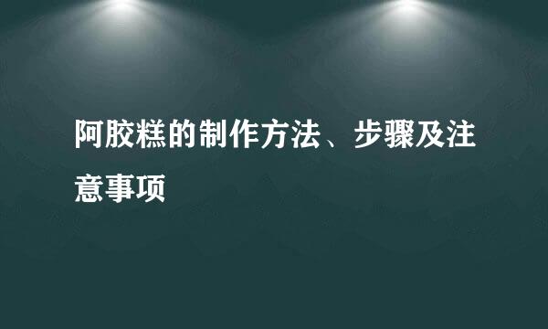 阿胶糕的制作方法、步骤及注意事项