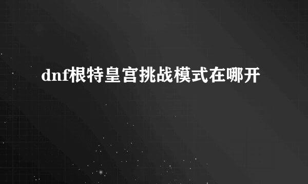 dnf根特皇宫挑战模式在哪开