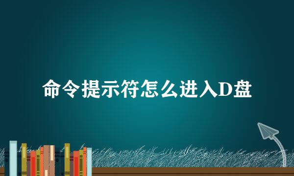 命令提示符怎么进入D盘