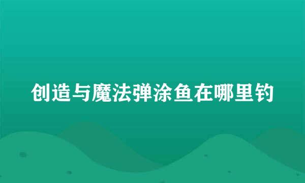 创造与魔法弹涂鱼在哪里钓