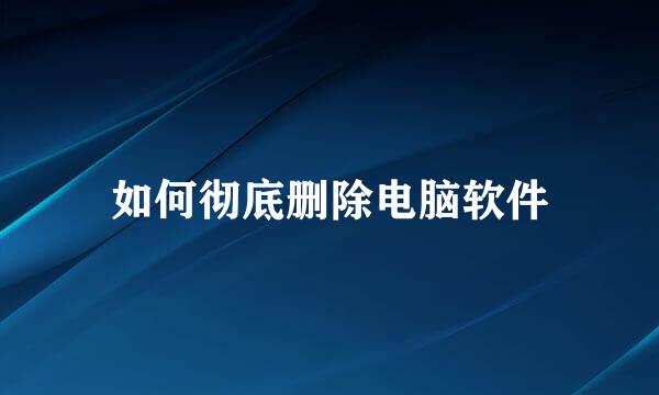 如何彻底删除电脑软件