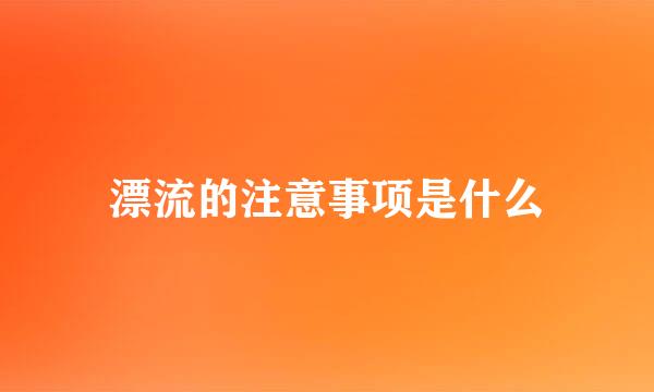 漂流的注意事项是什么