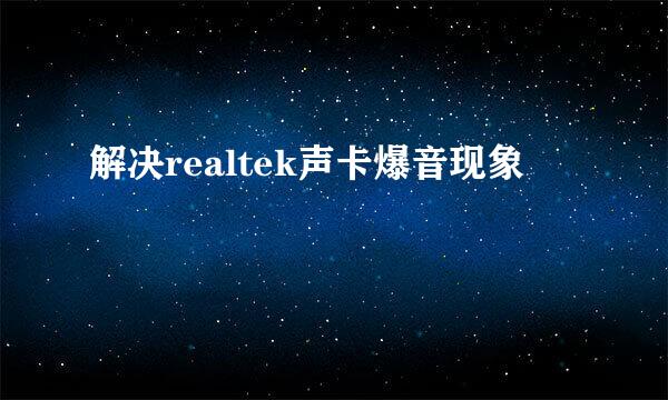 解决realtek声卡爆音现象