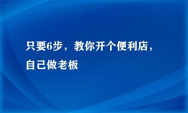 只要6步，教你开个便利店，自己做老板
