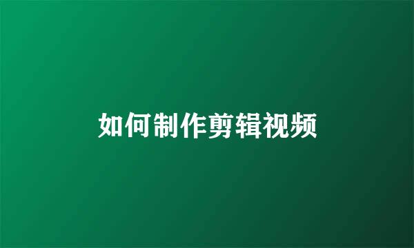 如何制作剪辑视频