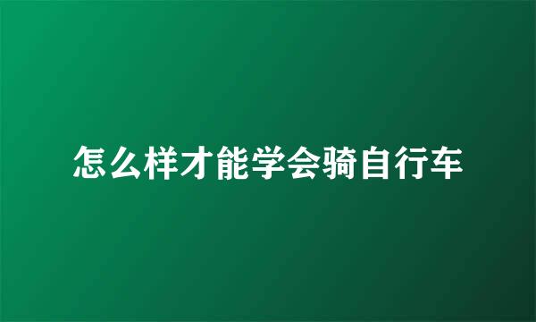 怎么样才能学会骑自行车