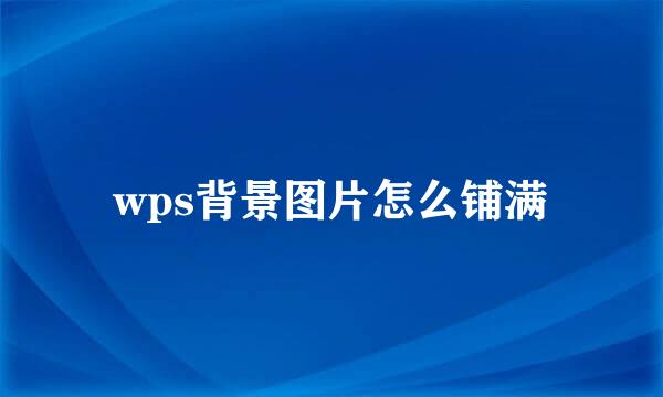 wps背景图片怎么铺满
