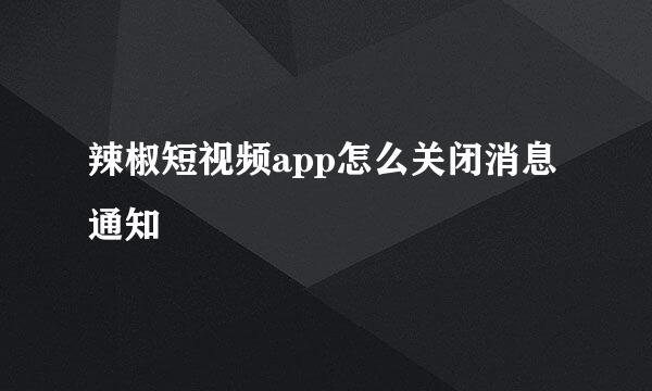 辣椒短视频app怎么关闭消息通知