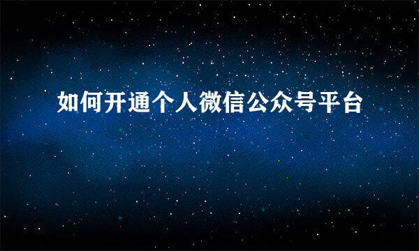如何开通个人微信公众号平台