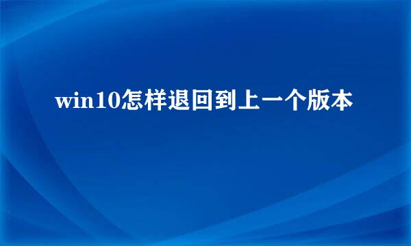 win10怎样退回到上一个版本