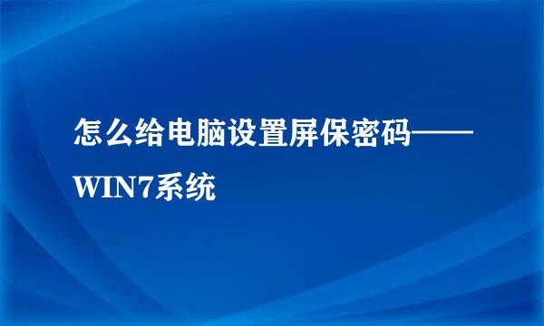 怎么给电脑设置屏保密码——WIN7系统