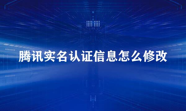 腾讯实名认证信息怎么修改