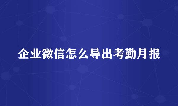 企业微信怎么导出考勤月报