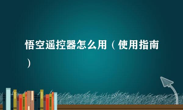 悟空遥控器怎么用（使用指南）