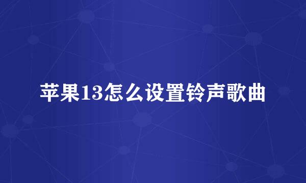 苹果13怎么设置铃声歌曲